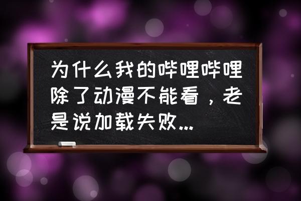 能看番剧的全部动漫的软件 为什么我的哔哩哔哩除了动漫不能看，老是说加载失败，其他都能看？