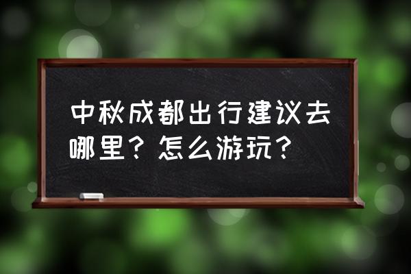 成都中秋节适合去哪里玩便宜的 中秋成都出行建议去哪里？怎么游玩？