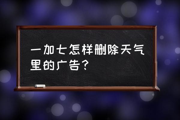 一加8怎么关掉广告 一加七怎样删除天气里的广告？