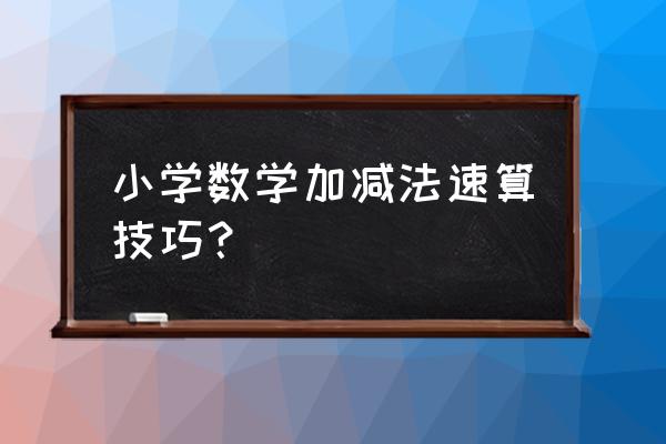 小学数学学习技巧大全 小学数学加减法速算技巧？