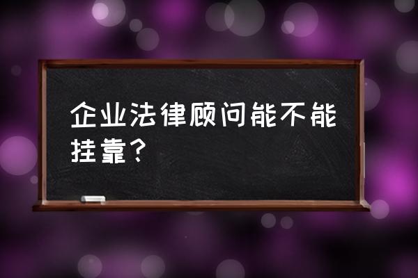 企业法务顾问 企业法律顾问能不能挂靠？