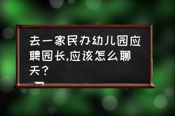 怎么解决面试中不会说话 去一家民办幼儿园应聘园长,应该怎么聊天？