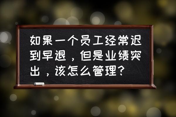 个人管理经验及成效怎么写 如果一个员工经常迟到早退，但是业绩突出，该怎么管理？