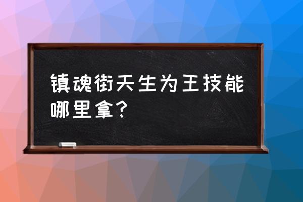 镇魂街天生为王免费活动 镇魂街天生为王技能哪里拿？