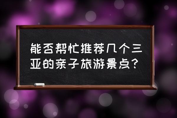 三亚8个必去的免费公园 能否帮忙推荐几个三亚的亲子旅游景点？