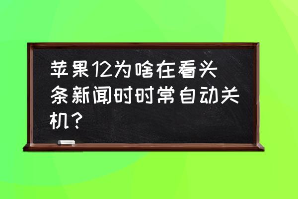 今日头条弹出来的新闻怎么关 苹果12为啥在看头条新闻时时常自动关机？