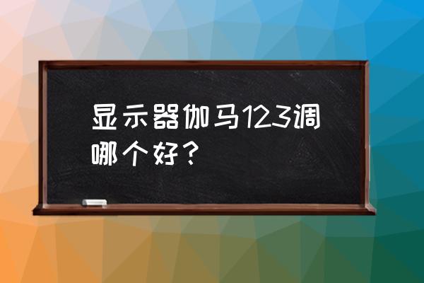 显示器gamma调多少 显示器伽马123调哪个好？