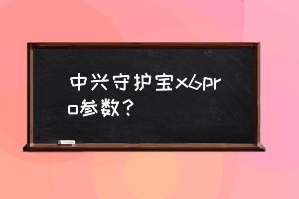 处理器一览表 中兴守护宝x6pro参数？