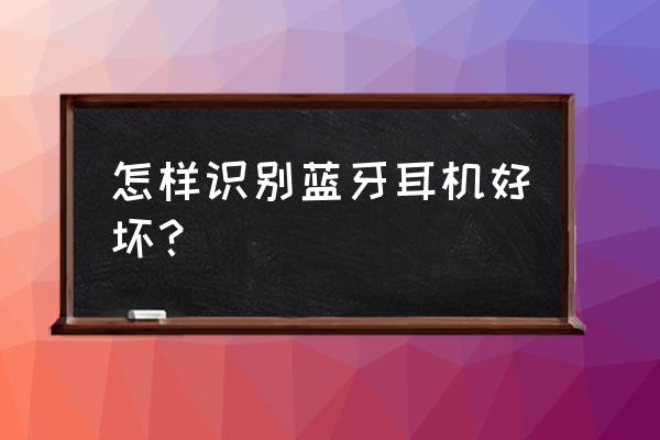 怎样选购蓝牙耳机 怎样识别蓝牙耳机好坏？