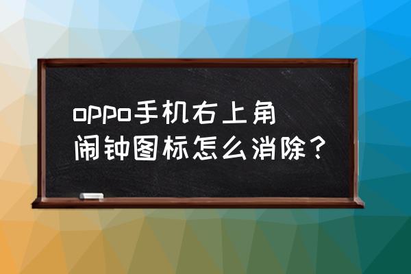 oppo如何设置闹钟为上滑关闭 oppo手机右上角闹钟图标怎么消除？