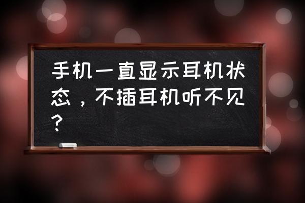 手机没声音了但是插上耳机有声音 手机一直显示耳机状态，不插耳机听不见？