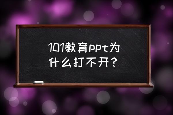 101教育ppt怎样制作 101教育ppt为什么打不开？