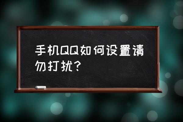 qq中请勿打扰状态怎么恢复 手机QQ如何设置请勿打扰？