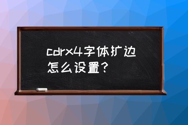 coreldraw拆分字体后怎么合并 cdrx4字体扩边怎么设置？