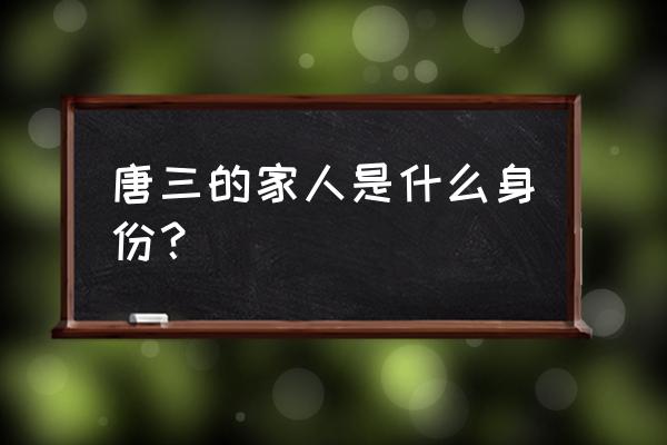 唐三都有什么身份 唐三的家人是什么身份？