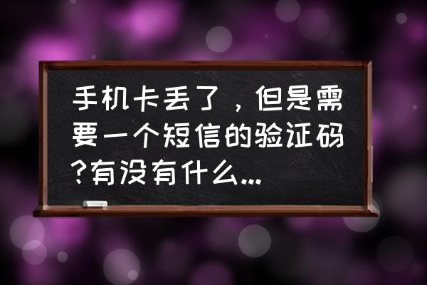 没有手机号的上网卡怎么查询 手机卡丢了，但是需要一个短信的验证码?有没有什么办法能看到？