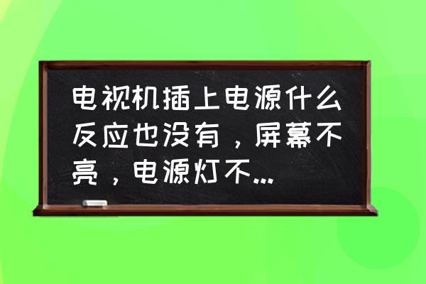 电视机电源指示灯不亮也开不了机 电视机插上电源什么反应也没有，屏幕不亮，电源灯不亮，无声,是什么问题？