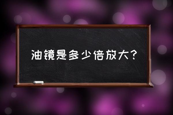 使用油镜的正确步骤 油镜是多少倍放大？