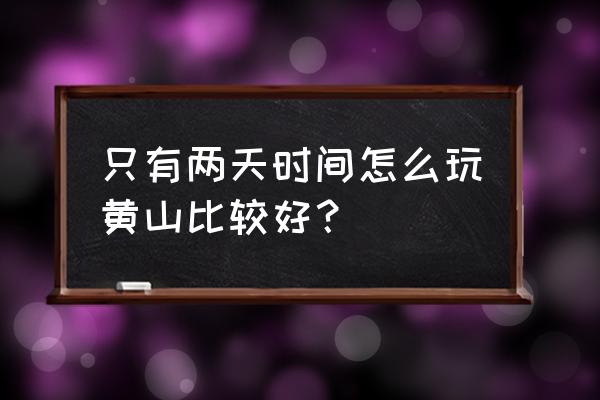 黄山怎么游玩最省力 只有两天时间怎么玩黄山比较好？