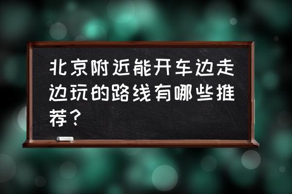 延庆百里画廊自驾攻略线路图 北京附近能开车边走边玩的路线有哪些推荐？