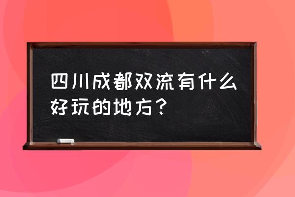 双流比较好玩的地方推荐 四川成都双流有什么好玩的地方？