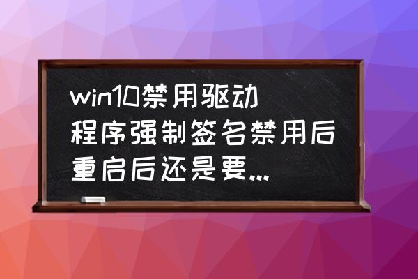 win10关机后需要断电吗 win10禁用驱动程序强制签名禁用后重启后还是要重复操作？