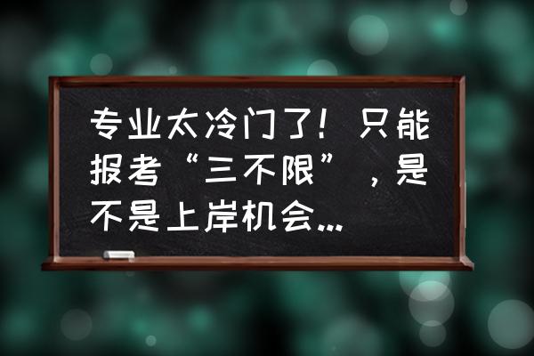 行测资料分析冷门知识点点拨 专业太冷门了！只能报考“三不限”，是不是上岸机会渺茫了？