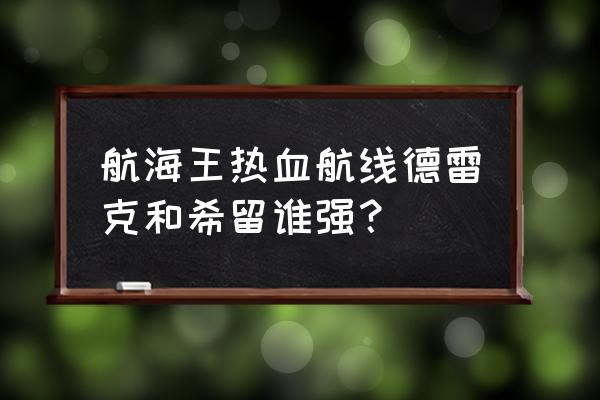 航海王热血航线雨之希留怎么玩 航海王热血航线德雷克和希留谁强？