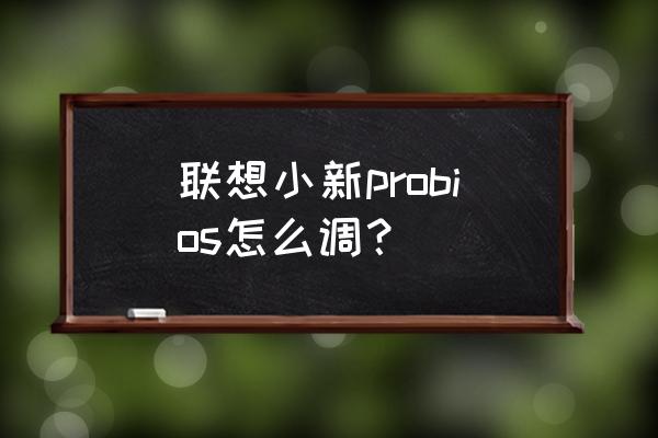 联想电脑u盘装系统bios怎么设置 联想小新probios怎么调？