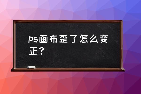 ps把头部照片扶正 ps画布歪了怎么变正？