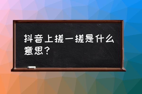 手机戳一戳功能怎么用 抖音上搓一搓是什么意思？