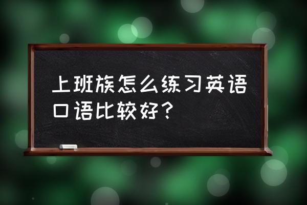 口语学习每日必练 上班族怎么练习英语口语比较好？