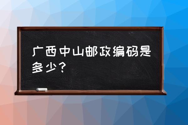 528400是中山哪里的邮编 广西中山邮政编码是多少？