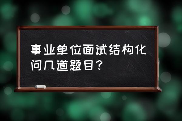 省考结构化面试经典100题及答案 事业单位面试结构化问几道题目？