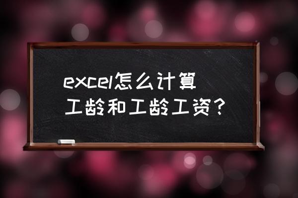 excel表格中最实发工资计算公式 excel怎么计算工龄和工龄工资？