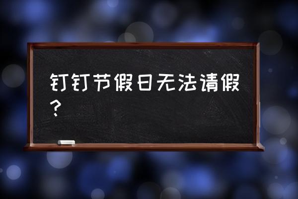 节假日员工休息钉钉怎么设置 钉钉节假日无法请假？