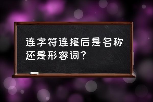 连字符和不是连字符的用法 连字符连接后是名称还是形容词？