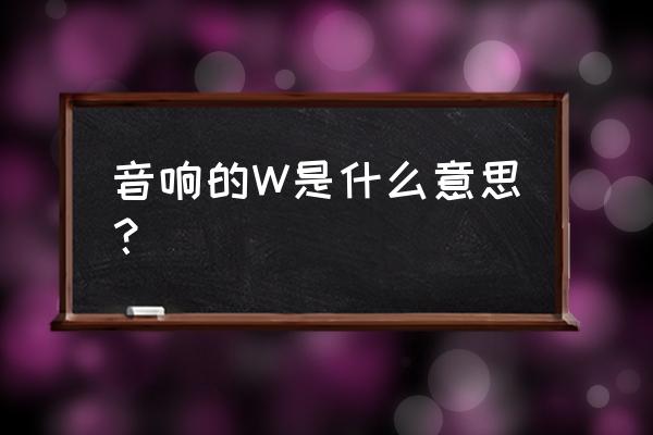 对音响的认知与技巧 音响的W是什么意思？