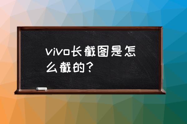 vivo怎么更换超级截屏的设置 vivo长截图是怎么截的？