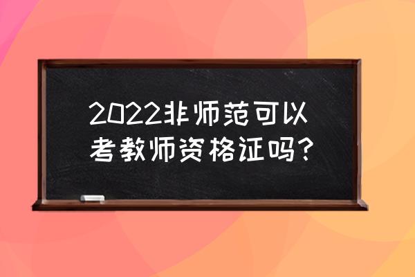 非师范生教师资格证最新政策 2022非师范可以考教师资格证吗？