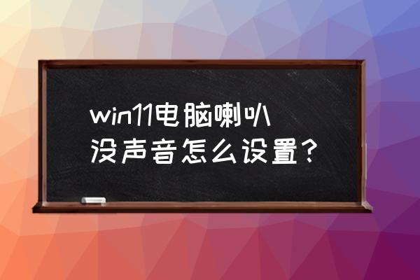 电脑扬声器正确设置 win11电脑喇叭没声音怎么设置？