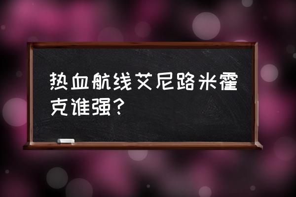 航海王热血航线艾尼路怎么刷图 热血航线艾尼路米霍克谁强？