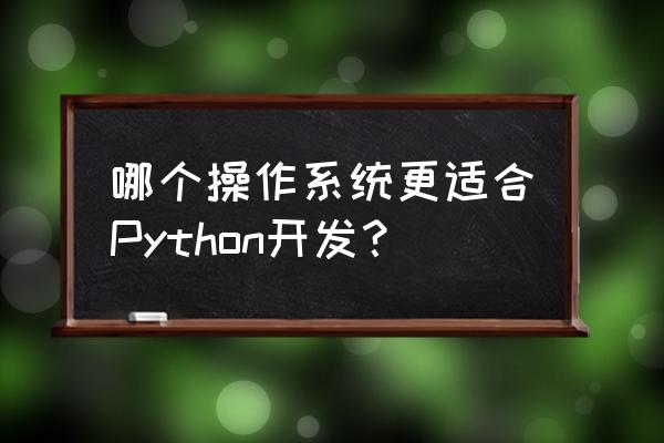 windows搭建python开发环境 哪个操作系统更适合Python开发？