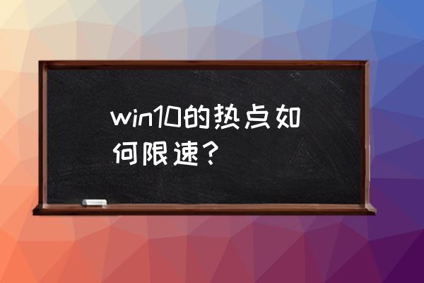 win10怎么把网速调到最快 win10的热点如何限速？