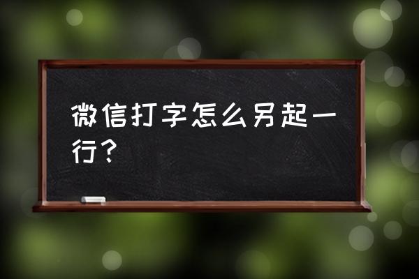 怎么在微信聊天界面上添加一行字 微信打字怎么另起一行？