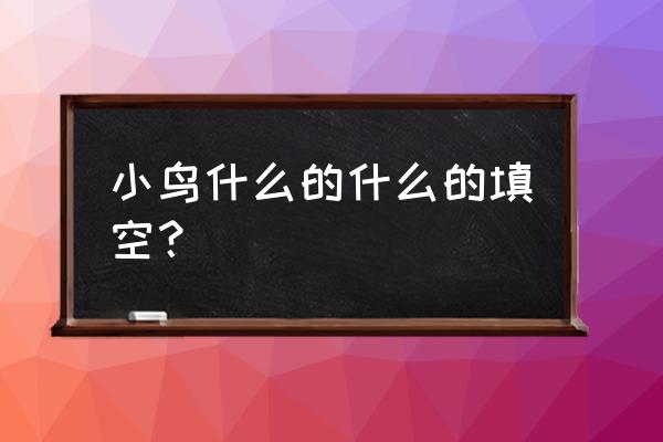 小鸟在天上飞来飞去怎么改比喻句 小鸟什么的什么的填空？