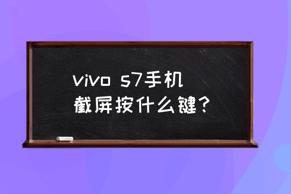 vivox7怎样截屏和设置 vivo s7手机截屏按什么键？