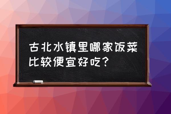 古北水镇一日游怎样最省钱 古北水镇里哪家饭菜比较便宜好吃？