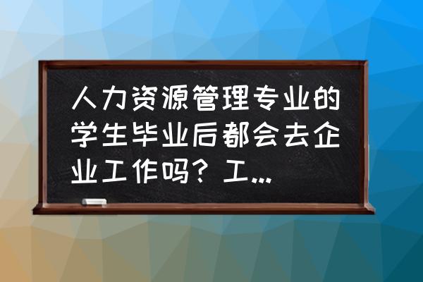 人力资源管理师3级教材答案 人力资源管理专业的学生毕业后都会去企业工作吗？工作内容是什么？前景如何？