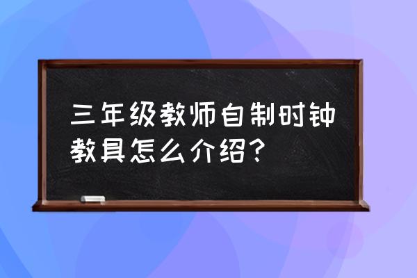 儿童自制手工直尺 三年级教师自制时钟教具怎么介绍？